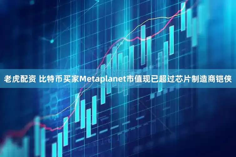 老虎配资 比特币买家Metaplanet市值现已超过芯片制造商铠侠