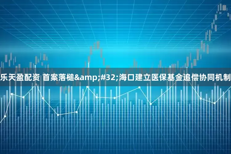 乐天盈配资 首案落槌&#32;海口建立医保基金追偿协同机制