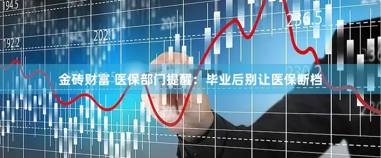 金砖财富 医保部门提醒：毕业后别让医保断档