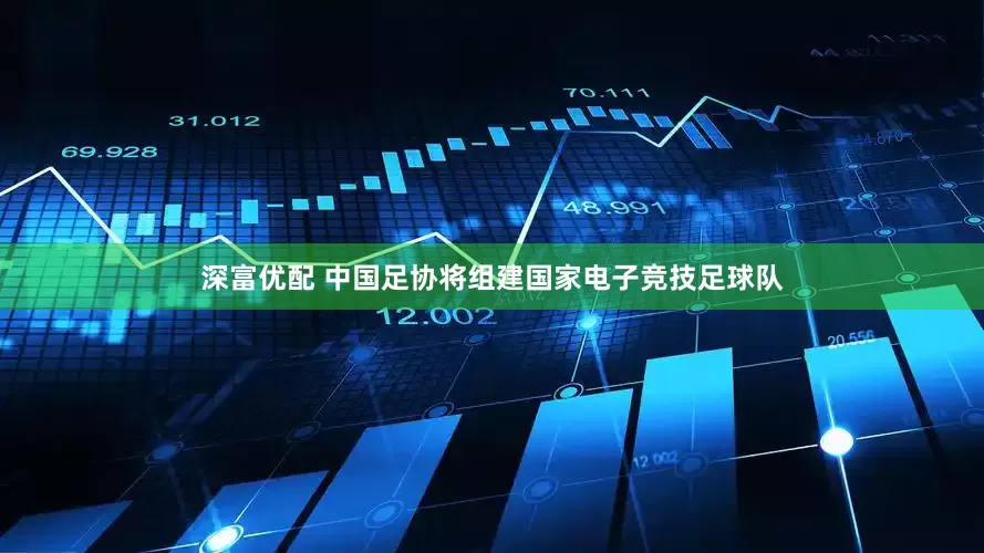 深富优配 中国足协将组建国家电子竞技足球队
