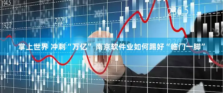 掌上世界 冲刺“万亿” 南京软件业如何踢好“临门一脚”