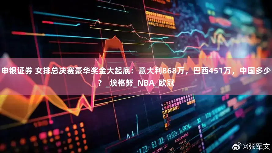 申银证券 女排总决赛豪华奖金大起底：意大利868万，巴西451万，中国多少？_埃格努_NBA_欧冠