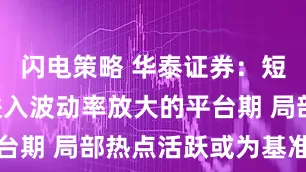 闪电策略 华泰证券：短期A股或进入波动率放大的平台期 局部热点活跃或为基准情形