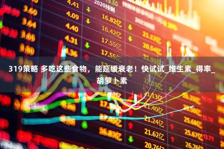 319策略 多吃这些食物，能延缓衰老！快试试_维生素_得率_胡萝卜素