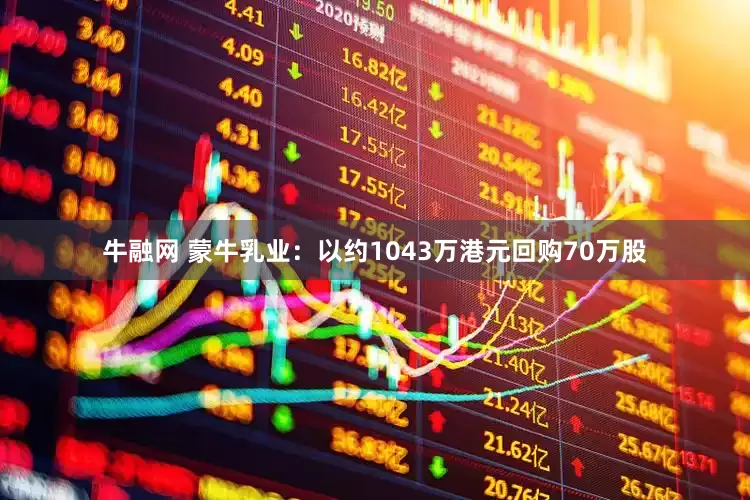 牛融网 蒙牛乳业：以约1043万港元回购70万股