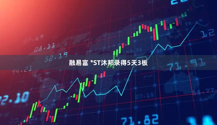 融易富 *ST沐邦录得5天3板